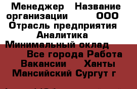 Менеджер › Название организации ­ Btt, ООО › Отрасль предприятия ­ Аналитика › Минимальный оклад ­ 35 000 - Все города Работа » Вакансии   . Ханты-Мансийский,Сургут г.